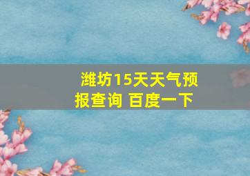 潍坊15天天气预报查询 百度一下